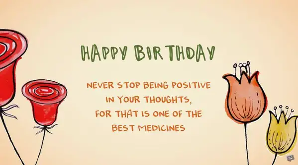 Никогда не переставайте мыслить позитивно, потому что это одно из лучших лекарств.  С днем ​​рождения.