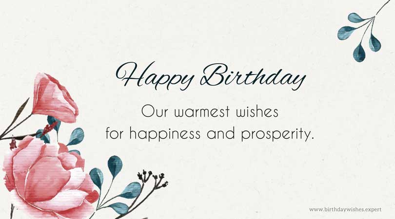 Happy Birthday. Our warmest wishes for happiness and prosperity.