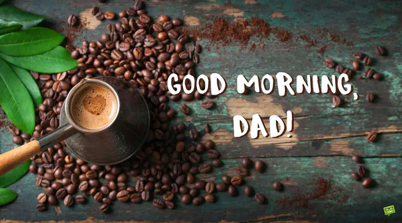 Good morning, dad. | Birthday Wishes Expert Good morning, dad.