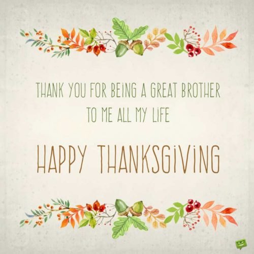 Thank you for being a great brother to me all my life. Happy Thanksgiving.