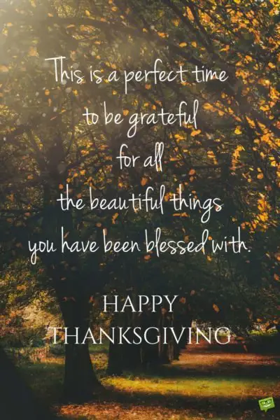 This is a perfect time to be grateful for all the beautiful things you have been blessed with. Happy Thanksgiving.