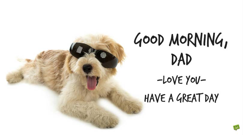 Good morning, dad. I love you. Have a great day!