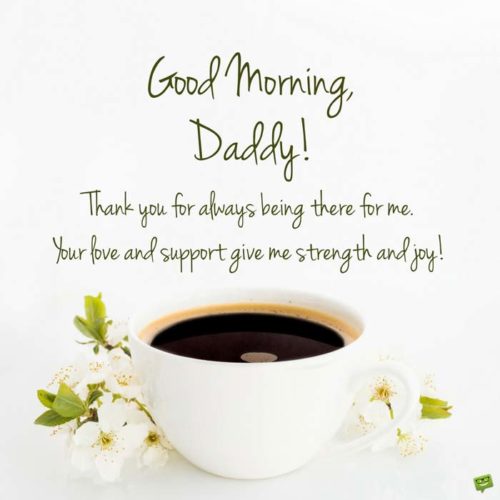 Good morning, daddy! Thank you for always being there for me. Your love and support give me strength and joy!