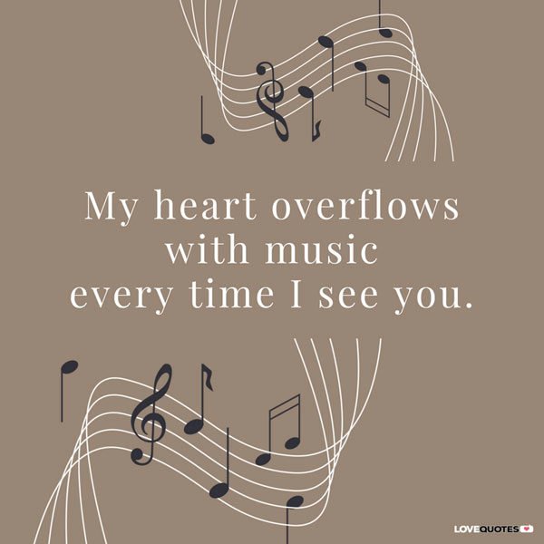 My heart overflows with music every time I see you. | Birthday Wishes Expert My heart overflows with music every time I see you.