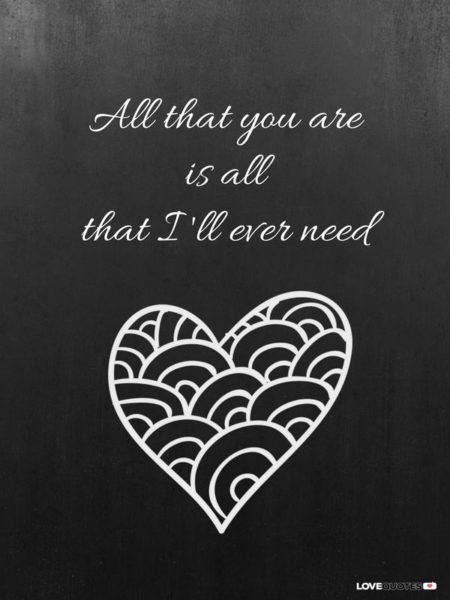 All that you are is all that I'll ever need.