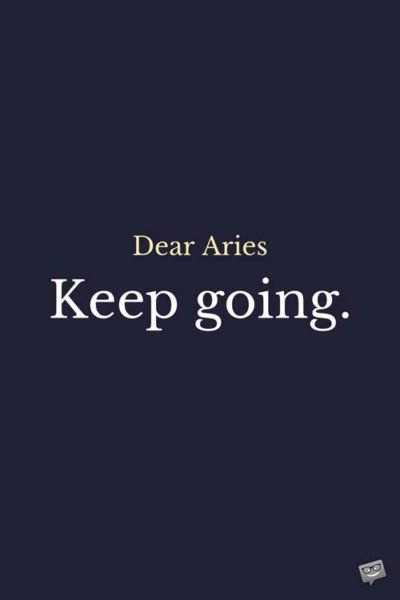 Dear Aries: Keep going.