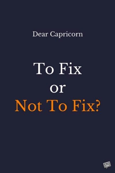 Dear Capricorn: To fix or not to fix?