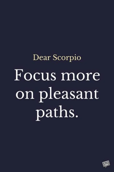 Dear Scorpio. Focus more on pleasant paths. 