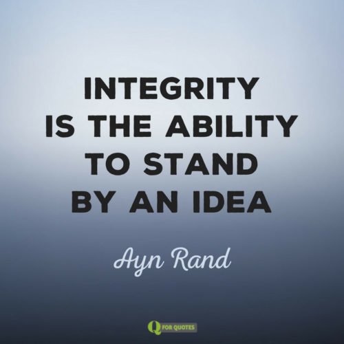 Integrity is the ability to stand by and idea. Ayn Rand