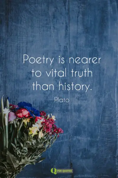 Poetry is nearer to vital truth than history. Plato