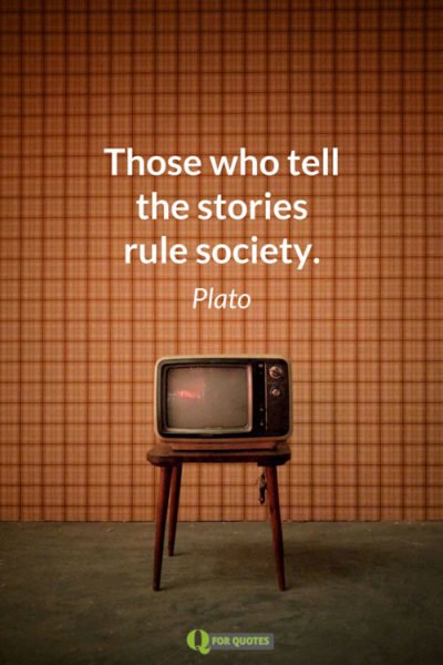 Those who tell the stories rule society. Plato
