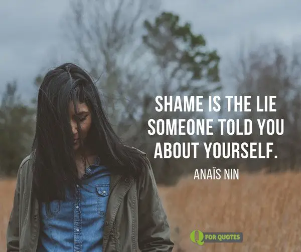 Shame is the lie someone told you about yourself. Anaïs Nin