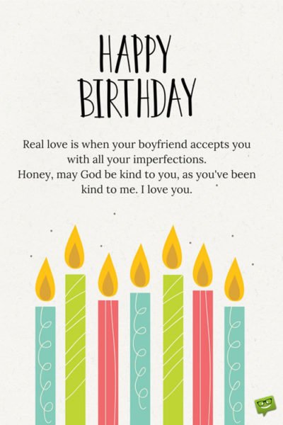 Real love is when your boyfriend accepts you with all your imperfections. Honey, may God be kind to you, as you've been kind to me. I love you. Happy Birthday.