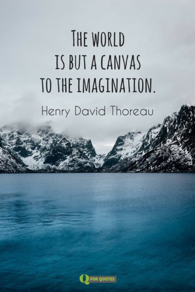 The world is but a canvas to the imagination. Henry David Thoreau