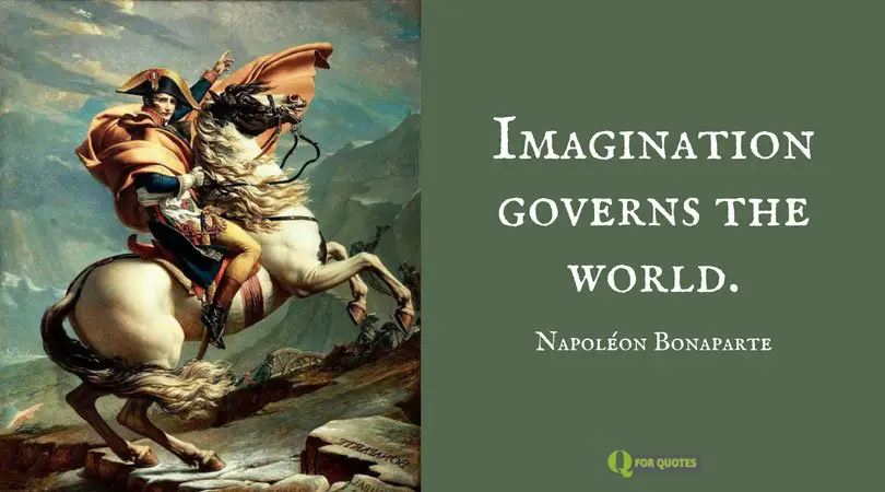 Imagination governs the world. Napoléon Bonaparte