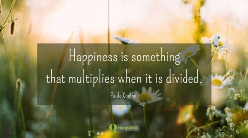 Happiness is something that multiplies when it is divided. Paulo Coelho