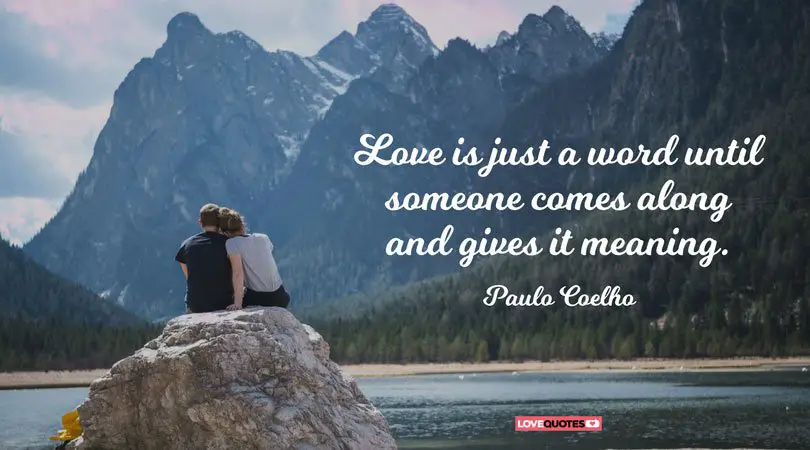 Love is just a word until someone comes along and gives it meaning. Paulo Coelho