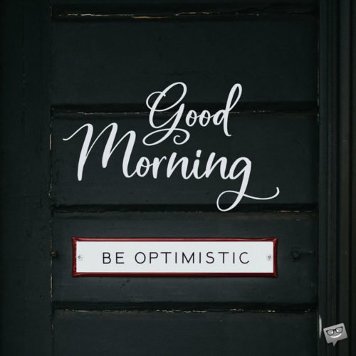 Good Morning. Be Optimistic.