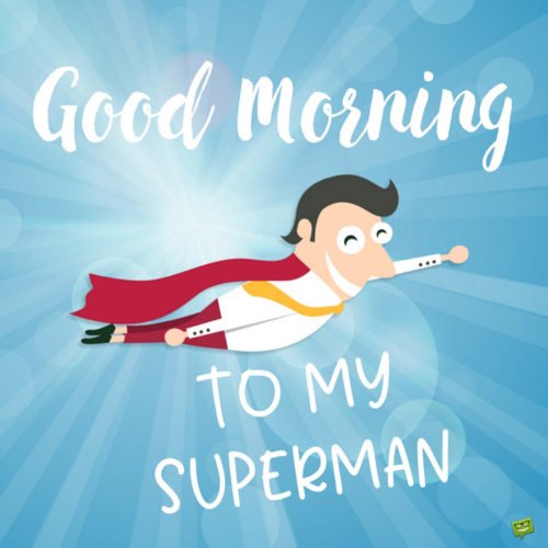 Good morning to my superman.