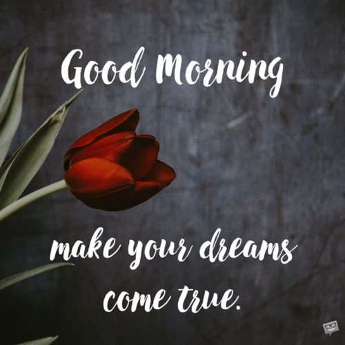 Good Morning. Make your dreams come true.