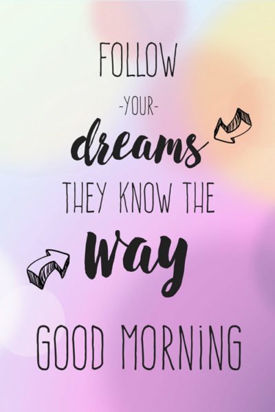 Follow your dreams. They know the way. Good Morning.