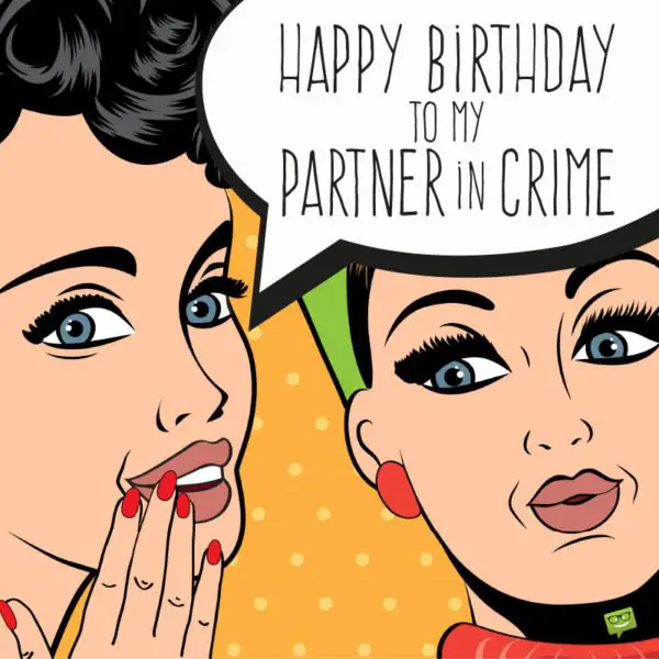 Happy Birthday to my partner in crime. | Birthday Wishes Expert Happy Birthday to my partner in crime.