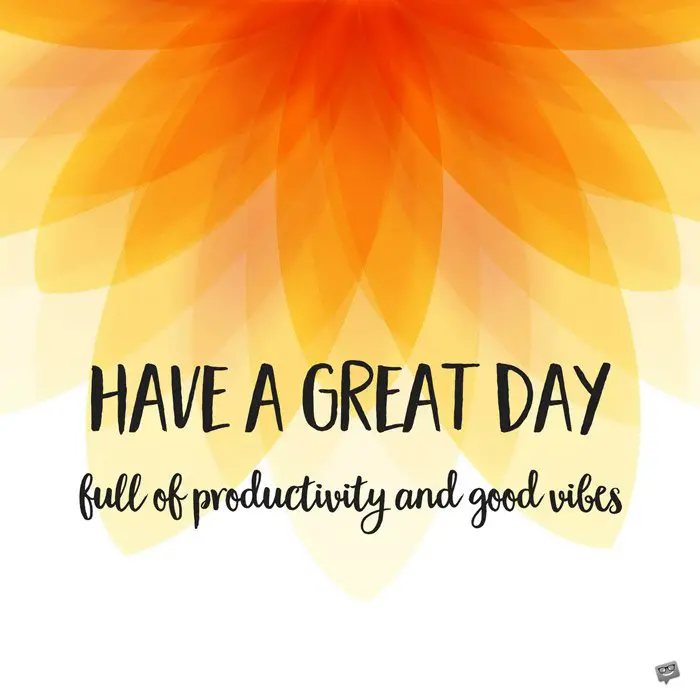 Have a great day. Full of productivity and good vibes.
