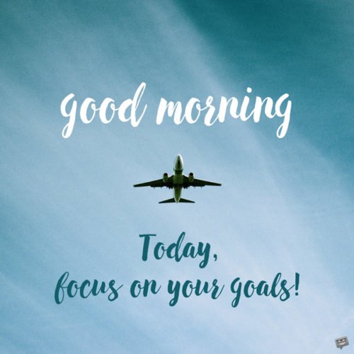 Good morning. Today, focus on your goals.