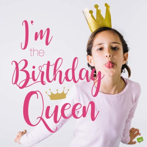 I'm the Birthday Queen.