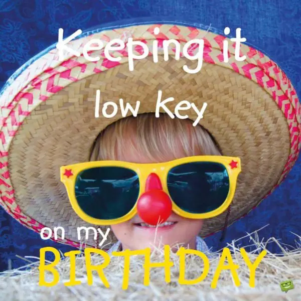 Keep it low key on my birthday