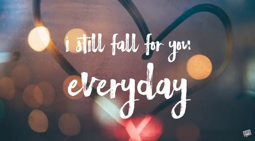 I still fall for you everyday.