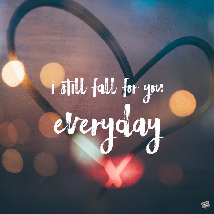 I still fall for you everyday.