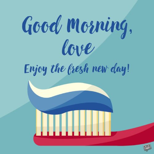 Fun good morning quote for him. | Birthday Wishes Expert Good morning, love. Enjoy the fresh new day!