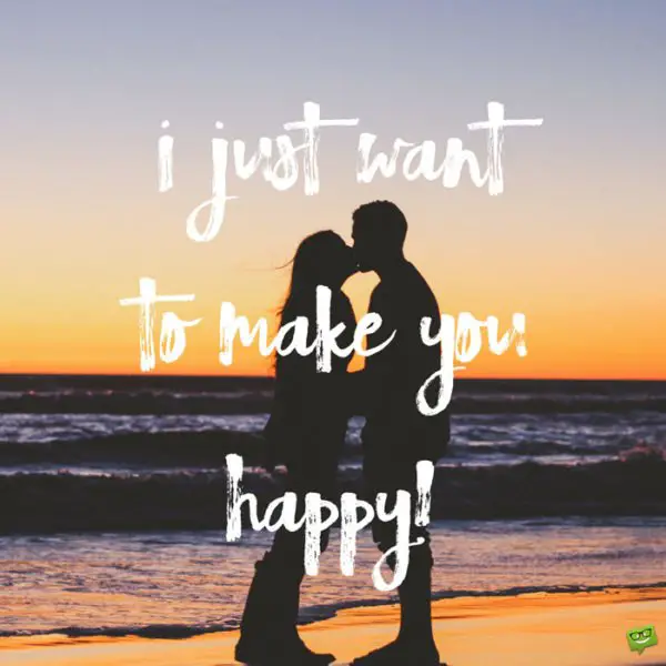 I just want to make you happy.