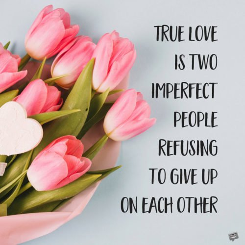 True love is two imperfect people refusing to give up on each other.