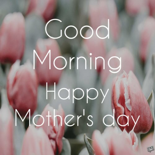 Good Morning. Happy Mother's Day.