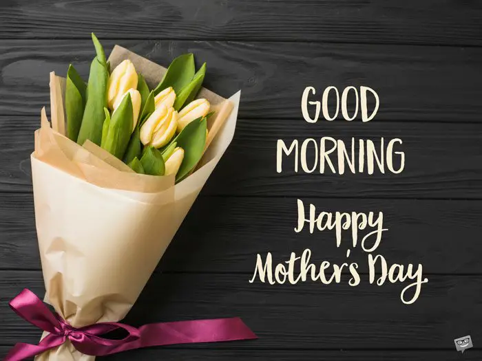 Good Morning. Happy Mother's day.