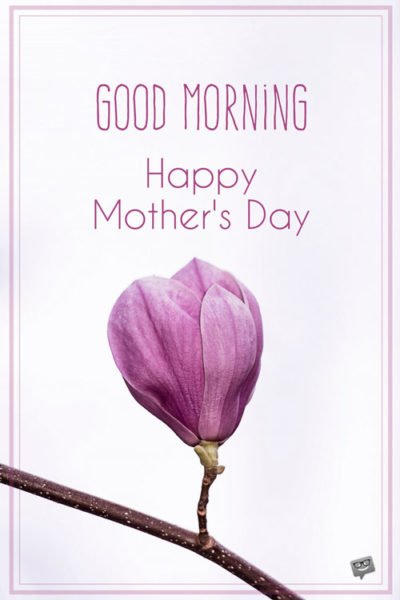 Good Morning. Happy Mother's Day.