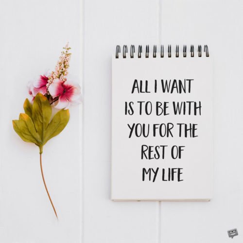 All I want is to be with you for the rest of my life.