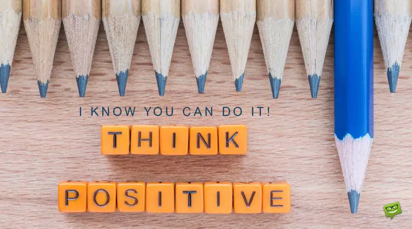Think Positive. I know you can do it!