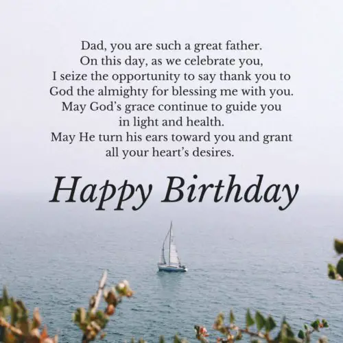 birthday prayer for father | Birthday Wishes Expert Dad, you are such a great father. On this day, as we celebrate you, I seize the opportunity to say thank you to God the almighty for blessing me with you. May God's grace continue to guide you in light and health. May He turn his ears toward you and grant all your heart's desires. Happy Birthday.