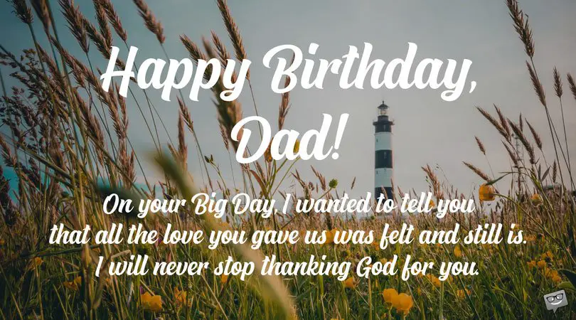 Happy Birthday, Dad! On your Big Day, I wanted to tell you that all the love you gave us was felt and still is. I will never stop thanking God for you.