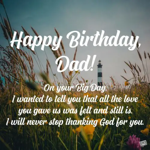 Happy Birthday, Dad! On your Big Day, I wanted to tell you that all the love you gave us was felt and still is. I will never stop thanking God for you.