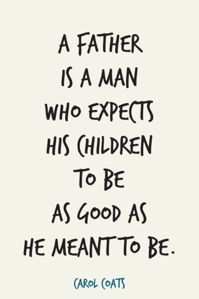 A father is a man who expects his children to be as good as he meant to be. Carol Coats
