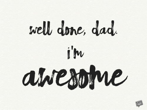 Well done, Dad. I'm awesome!