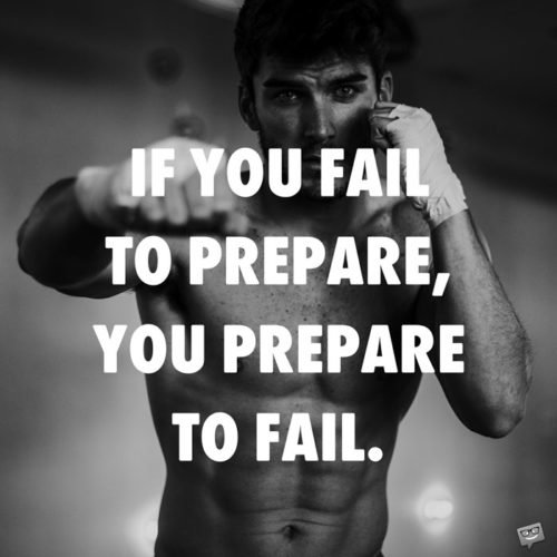 If you fail to prepare, you prepare to fail.