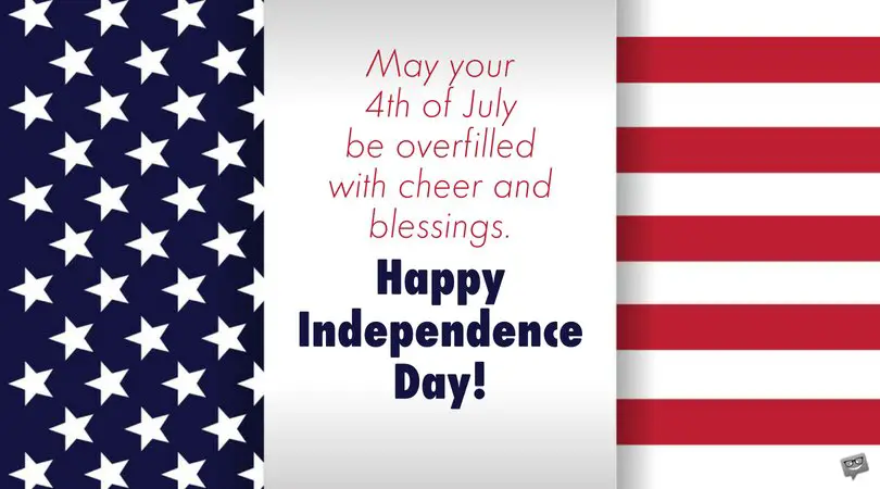 May your 4th of July be overfilled with cheer and blessings. Happy Independence Day!