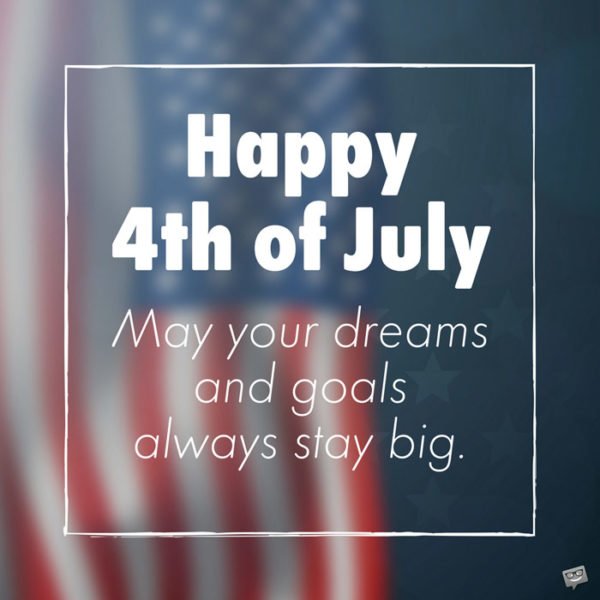 Happy 4th of July. May your dreams and goals always stay big.