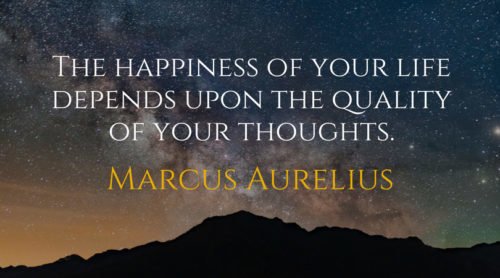 The happiness of your life depends upon the quality of your thoughts. Marcus Aurelius