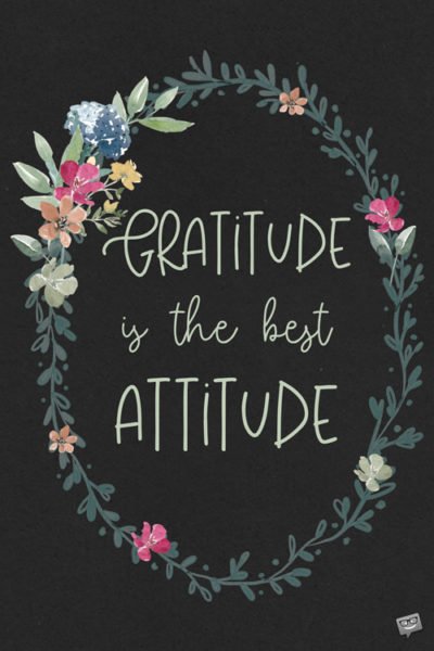 Gratitude is the best attitude.